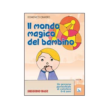 Mondo magico del bambino. Sussidio base. Un percorso parrocchiale di catechesi 0-6 anni. Con l'Albo dei disegni (Il)