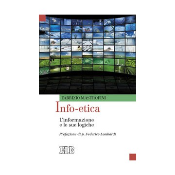 Info-etica. L’informazione e le sue logiche. Prefazione di p. Federico Lombardi