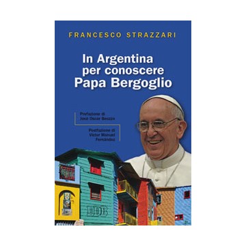 In Argentina per conoscere Papa Bergoglio. Prefazione di José Oscar Beozzo. Postfazione di Victor Manuel Fernández