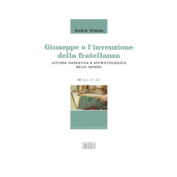 Giuseppe o l'invenzione della fratellanza. Lettura narrativa e antropologica della Genesi. IV. Gen 37–50.