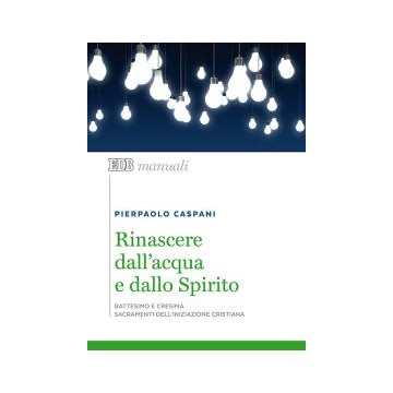 Rinascere dall'acqua e dallo Spirito. Battesimo e cresima sacramenti dell'iniziazione cristiana.