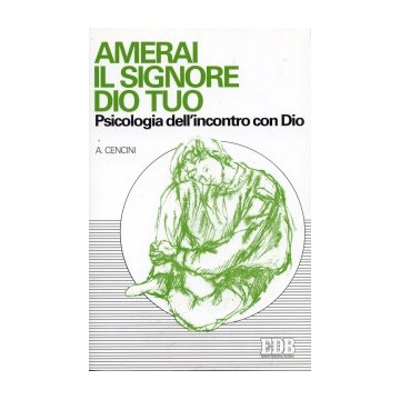 Amerai il Signore Dio tuo. Psicologia dell'incontro con Dio