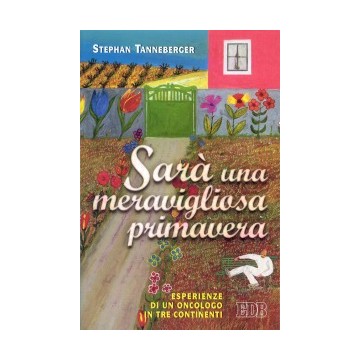 Sarà una meravigliosa primavera. Esperienze di un oncologo in tre continenti