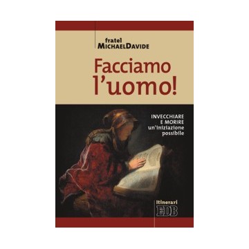 Facciamo l'uomo! Invecchiare e morire: un'iniziazione possibile