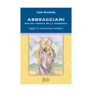 Abbracciami.  Per  una  terapia  della  tenerezza.  Saggio  di  antropologia  teologica