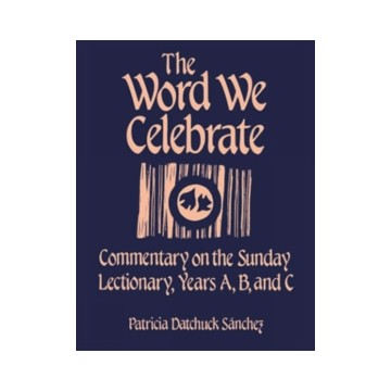 THE WORD WE CELEBRATE: COMMENTARY ON THE SUNDAY LECTIONARY YEARS A, B, AND C