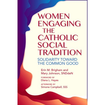 WOMEN ENGAGING THE CATHOLIC SOCIAL TRADITION: SOLIDARITY TOWARD THE COMMON GOOD